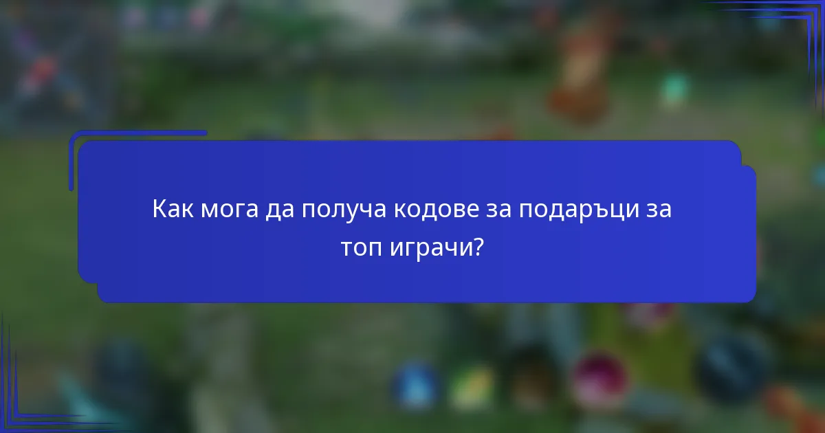 Как мога да получа кодове за подаръци за топ играчи?