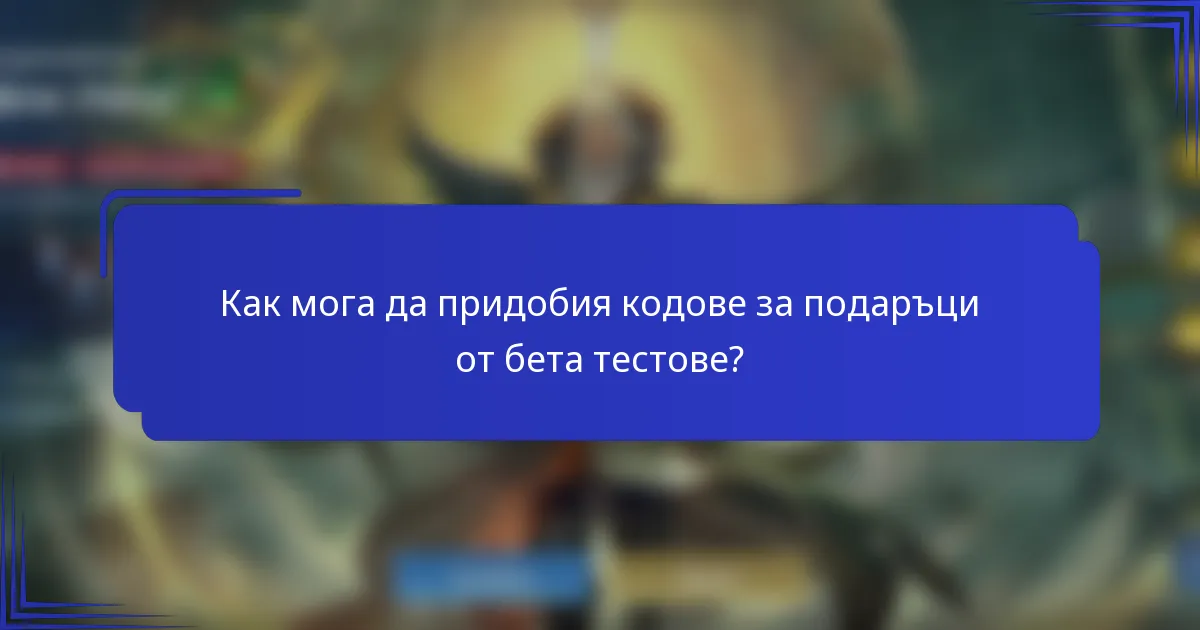 Как мога да придобия кодове за подаръци от бета тестове?