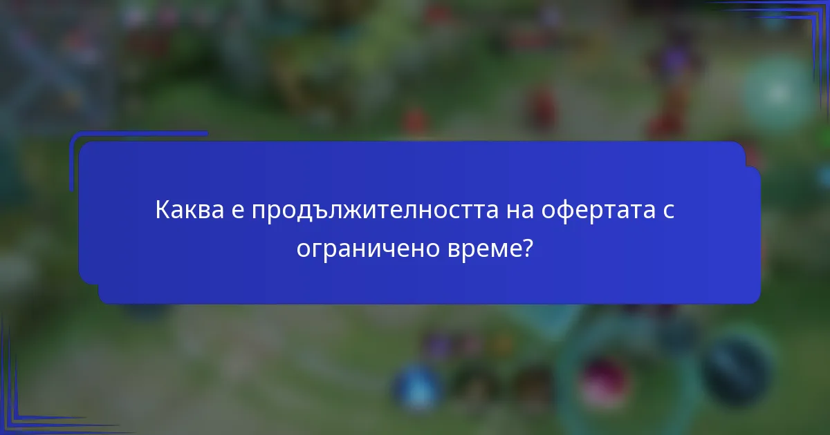 Каква е продължителността на офертата с ограничено време?