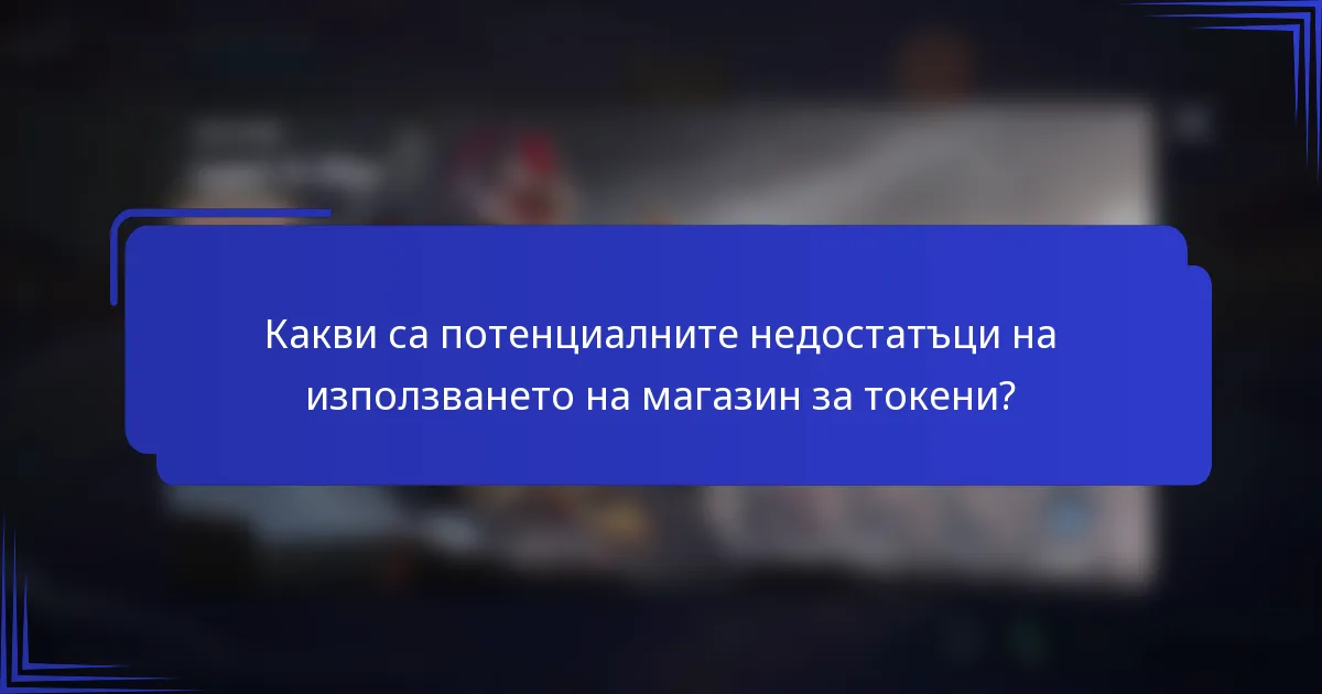 Какви са потенциалните недостатъци на използването на магазин за токени?