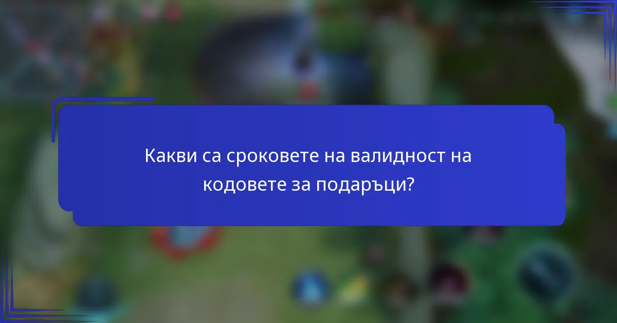 Какви са сроковете на валидност на кодовете за подаръци?